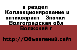  в раздел : Коллекционирование и антиквариат » Значки . Волгоградская обл.,Волжский г.